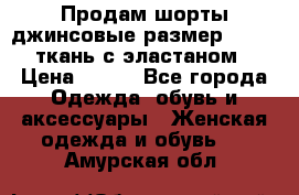 Продам шорты джинсовые размер 44 -46 ткань с эластаном › Цена ­ 700 - Все города Одежда, обувь и аксессуары » Женская одежда и обувь   . Амурская обл.